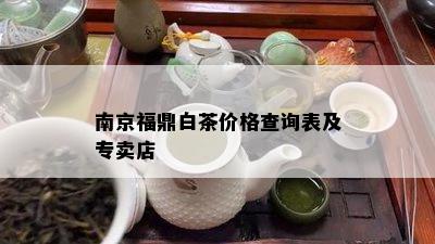 南京福鼎白茶价格查询表及专卖店