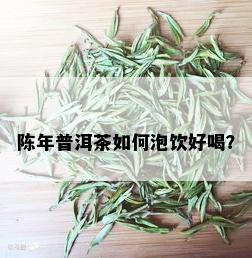 陈年普洱茶如何泡饮好喝？