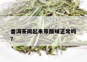 普洱茶闻起来带酸味正常吗？