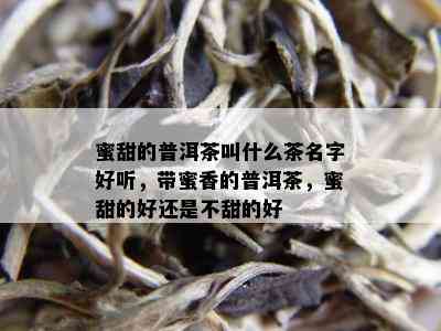 蜜甜的普洱茶叫什么茶名字好听，带蜜香的普洱茶，蜜甜的好还是不甜的好