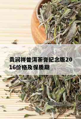 贡润祥普洱茶膏纪念版2016价格及保质期