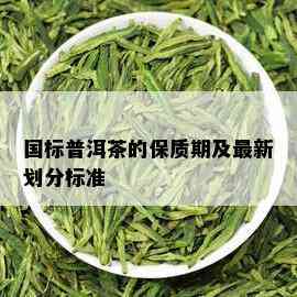 国标普洱茶的保质期及最新划分标准