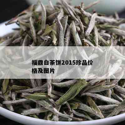 福鼎白茶饼2015珍品价格及图片