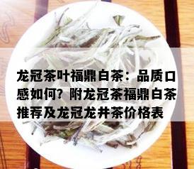 龙冠茶叶福鼎白茶：品质口感如何？附龙冠茶福鼎白茶推荐及龙冠龙井茶价格表