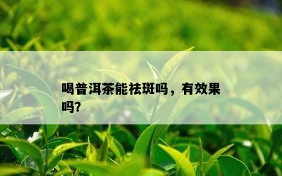 喝普洱茶能祛斑吗，有效果吗？