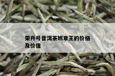 荣升号普洱茶班章王的价格及价值