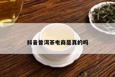 抖音普洱茶电商是真的吗