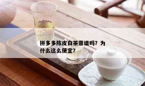 拼多多陈皮白茶靠谱吗？为什么这么便宜？