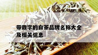 带鼎字的白茶品牌名称大全及相关信息