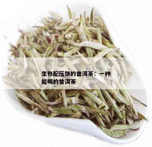 生熟配压饼的普洱茶：一种能喝的普洱茶