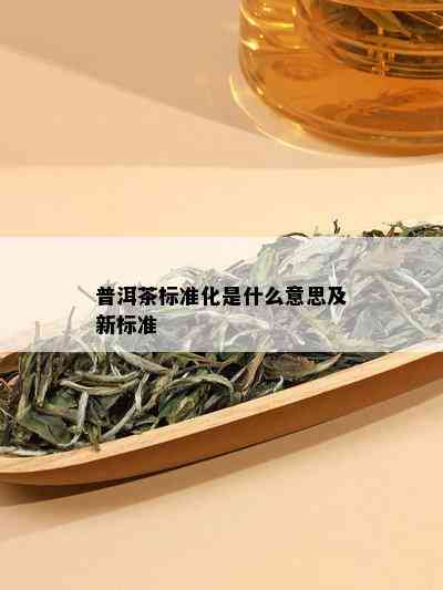 普洱茶标准化是什么意思及新标准