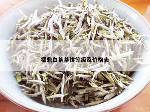 福鼎白茶茶饼等级及价格表