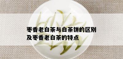 枣香老白茶与白茶饼的区别及枣香老白茶的特点