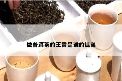 做普洱茶的王霞是谁的徒弟