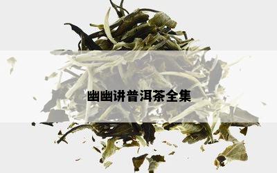 幽幽讲普洱茶全集