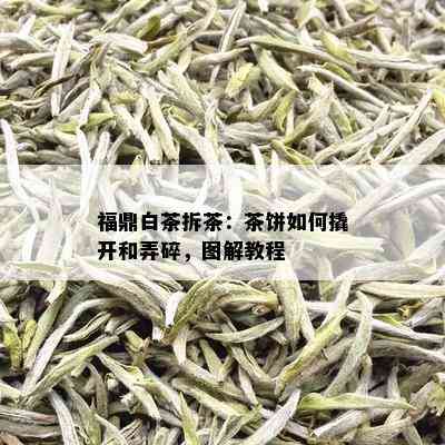 福鼎白茶拆茶：茶饼如何撬开和弄碎，图解教程