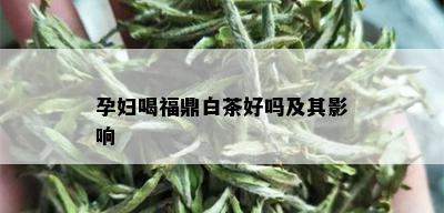 孕妇喝福鼎白茶好吗及其影响