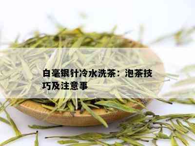 白毫银针冷水洗茶：泡茶技巧及注意事