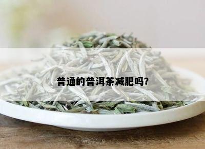 普通的普洱茶减肥吗？