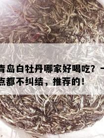 青岛白牡丹哪家好喝吃？一点都不纠结，推荐的！