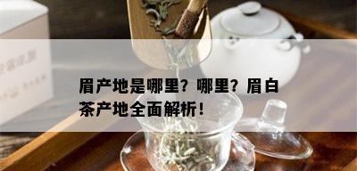 眉产地是哪里？哪里？眉白茶产地全面解析！