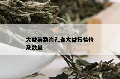 大益茶勐海孔雀大益行情价及数量