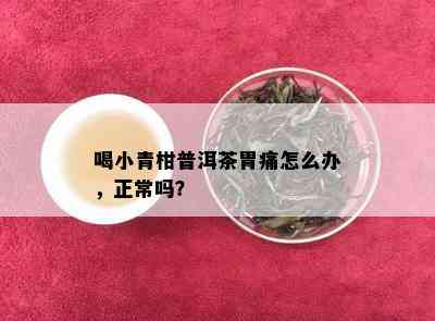 喝小青柑普洱茶胃痛怎么办，正常吗？