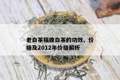 老白茶福鼎白茶的功效、价格及2012年价格解析