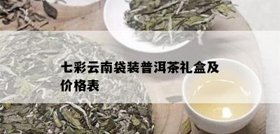 七彩云南袋装普洱茶礼盒及价格表