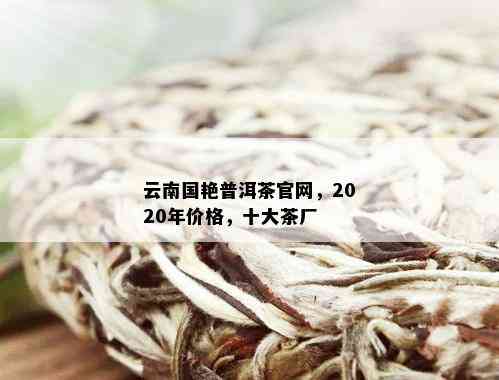 云南国艳普洱茶官网，2020年价格，十大茶厂