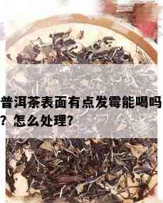 普洱茶表面有点发霉能喝吗？怎么处理？