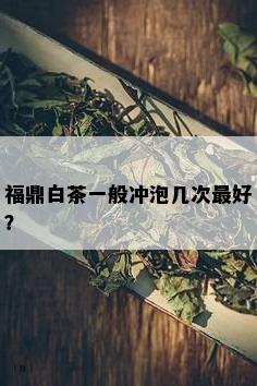 福鼎白茶一般冲泡几次更好？