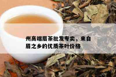 州高端眉茶批发专卖，来自眉之乡的优质茶叶价格