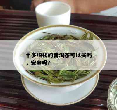 十多块钱的普洱茶可以买吗，安全吗？