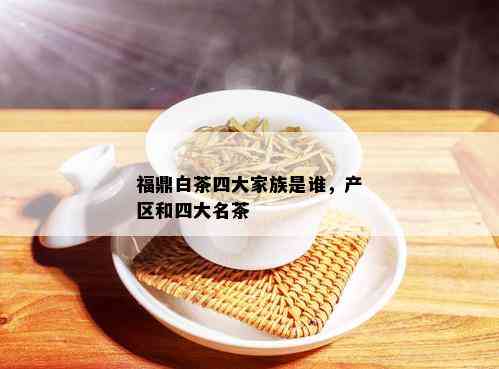 福鼎白茶四大家族是谁，产区和四大名茶