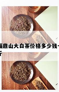 福鼎山大白茶价格多少钱一斤