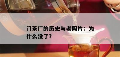 门茶厂的历史与老照片：为什么没了？