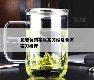 想要普洱茶联系刀俊及普洱茶刀推荐