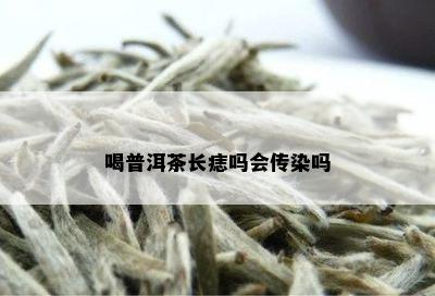 喝普洱茶长痣吗会传染吗