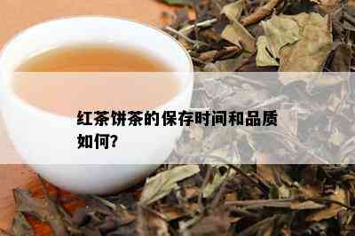 红茶饼茶的保存时间和品质如何？