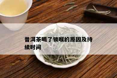 普洱茶喝了锁喉的原因及持续时间