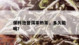 保杯泡普洱茶熟茶，多久能喝？