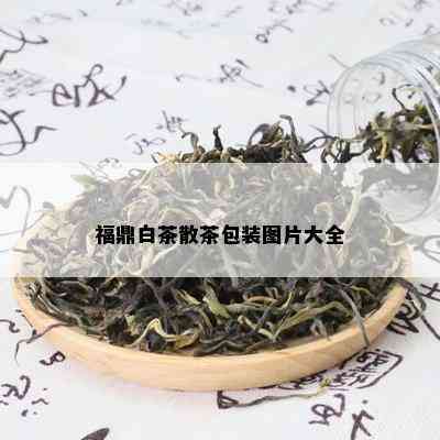 福鼎白茶散茶包装图片大全