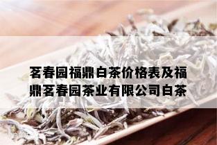 茗春园福鼎白茶价格表及福鼎茗春园茶业有限公司白茶