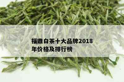 福鼎白茶十大品牌2018年价格及排行榜