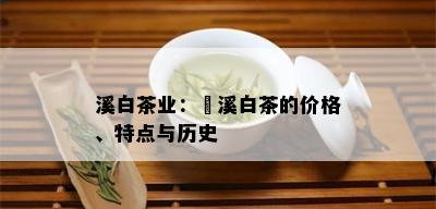 溪白茶业：磻溪白茶的价格、特点与历史