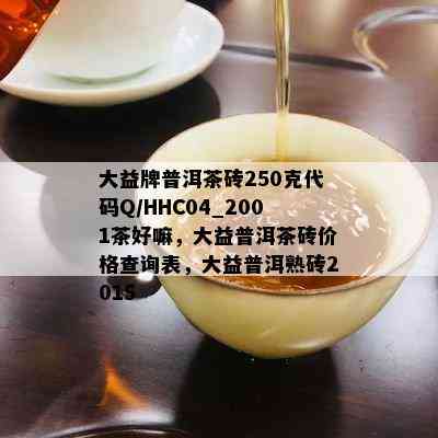 大益牌普洱茶砖250克代码Q/HHC04_2001茶好嘛，大益普洱茶砖价格查询表，大益普洱熟砖2015