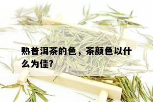 熟普洱茶的色，茶颜色以什么为佳？