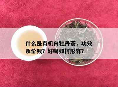 什么是有机白牡丹茶，功效及价钱？好喝如何形容？