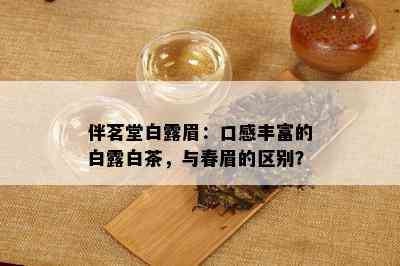 伴茗堂白露眉：口感丰富的白露白茶，与春眉的区别？